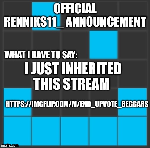 Renniks11_ Announcement Template V2 | I JUST INHERITED THIS STREAM; HTTPS://IMGFLIP.COM/M/END_UPVOTE_BEGGARS | image tagged in renniks11_ announcement template v2 | made w/ Imgflip meme maker