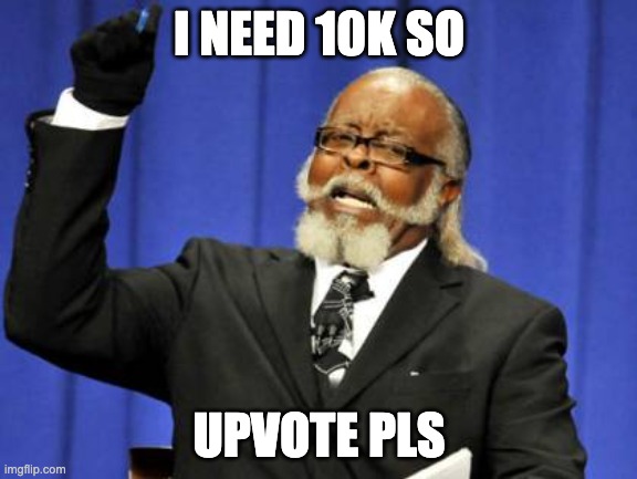 Too Damn High | I NEED 10K SO; UPVOTE PLS | image tagged in memes,too damn high | made w/ Imgflip meme maker