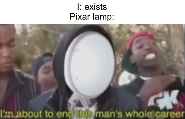 Run. | I: exists
Pixar lamp: | image tagged in memes,pixar | made w/ Imgflip meme maker