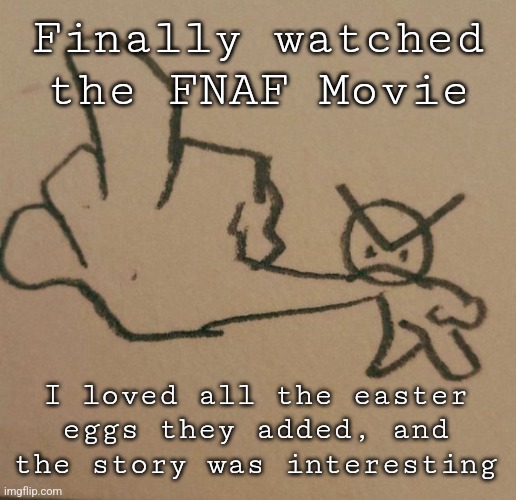 A new template because yes | Finally watched the FNAF Movie; I loved all the easter eggs they added, and the story was interesting | image tagged in a big ol' f u | made w/ Imgflip meme maker