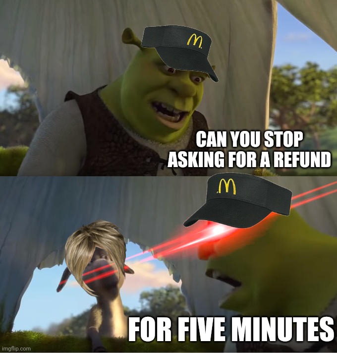 Karen I SWEAR TO GOD | CAN YOU STOP ASKING FOR A REFUND; FOR FIVE MINUTES | image tagged in shrek for five minutes,karen,mcdonalds | made w/ Imgflip meme maker