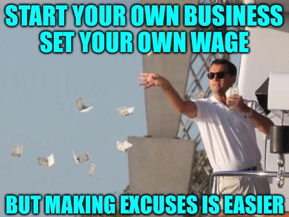 Leonardo DiCaprio throwing Money  | START YOUR OWN BUSINESS
SET YOUR OWN WAGE BUT MAKING EXCUSES IS EASIER | image tagged in leonardo dicaprio throwing money | made w/ Imgflip meme maker