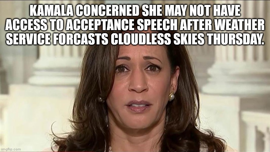 Kamala cloud worries | KAMALA CONCERNED SHE MAY NOT HAVE ACCESS TO ACCEPTANCE SPEECH AFTER WEATHER SERVICE FORCASTS CLOUDLESS SKIES THURSDAY. | image tagged in kamala harris | made w/ Imgflip meme maker