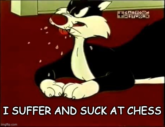 Suffer and suck at chess | I SUFFER AND SUCK AT CHESS | image tagged in sylvester the cat | made w/ Imgflip meme maker