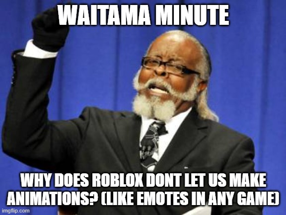 roblox is unfair | WAITAMA MINUTE; WHY DOES ROBLOX DONT LET US MAKE ANIMATIONS? (LIKE EMOTES IN ANY GAME) | image tagged in memes,too damn high | made w/ Imgflip meme maker