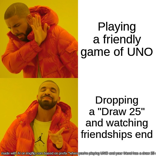 Drake Hotline Bling Meme | Playing a friendly game of UNO; Dropping a "Draw 25" and watching friendships end | image tagged in memes,drake hotline bling | made w/ Imgflip meme maker