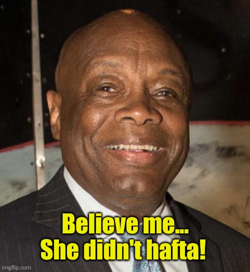 Willie Brown | Believe me... She didn't hafta! | image tagged in willie brown | made w/ Imgflip meme maker