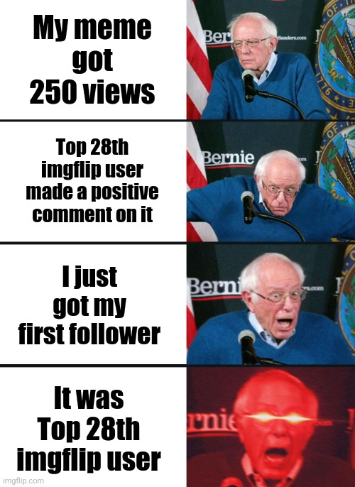 My day keeps getting better and better(shoutout to Existent.) | My meme got 250 views; Top 28th imgflip user made a positive comment on it; I just got my first follower; It was Top 28th imgflip user | image tagged in bernie sanders reaction nuked | made w/ Imgflip meme maker