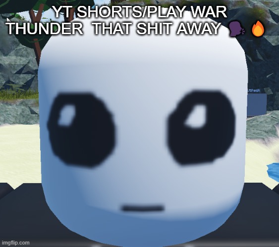 TBH creature Roblox | YT SHORTS/PLAY WAR THUNDER  THAT SHIT AWAY 🗣️🔥 | image tagged in tbh creature roblox | made w/ Imgflip meme maker