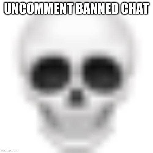 Yay :3 | UNCOMMENT BANNED CHAT | image tagged in skull emoji | made w/ Imgflip meme maker