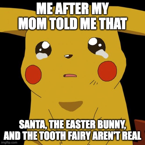 Relatable? | ME AFTER MY MOM TOLD ME THAT; SANTA, THE EASTER BUNNY, AND THE TOOTH FAIRY AREN'T REAL | image tagged in pikachu crying,memes,funny,pokemon,sad,oh wow are you actually reading these tags | made w/ Imgflip meme maker