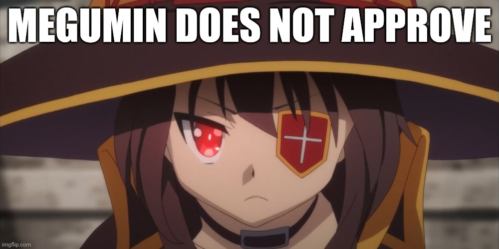 MEGUMIN DOES NOT APPROVE | made w/ Imgflip meme maker