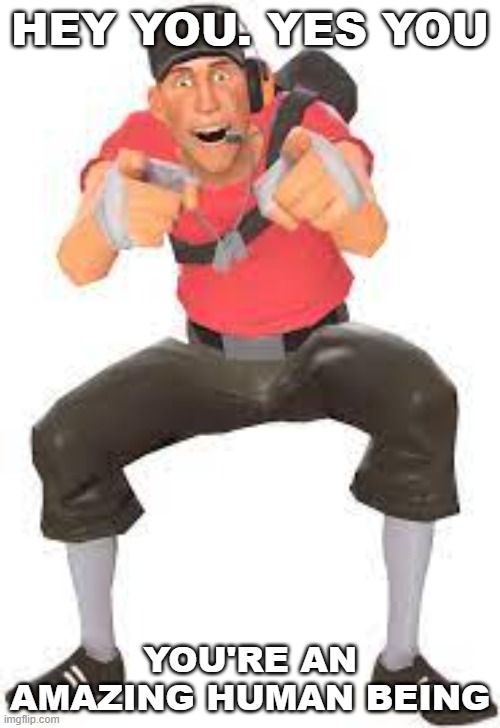 Scout pointing and laughing | HEY YOU. YES YOU; YOU'RE AN AMAZING HUMAN BEING | image tagged in scout pointing and laughing | made w/ Imgflip meme maker