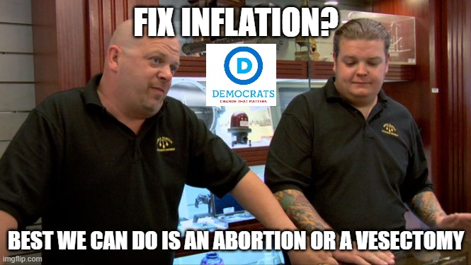 Pawn Stars Best I Can Do | FIX INFLATION? BEST WE CAN DO IS AN ABORTION OR A VESECTOMY | image tagged in pawn stars best i can do | made w/ Imgflip meme maker