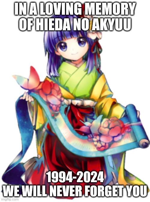 IN A LOVING MEMORY OF HIEDA NO AKYUU; 1994-2024
WE WILL NEVER FORGET YOU | made w/ Imgflip meme maker