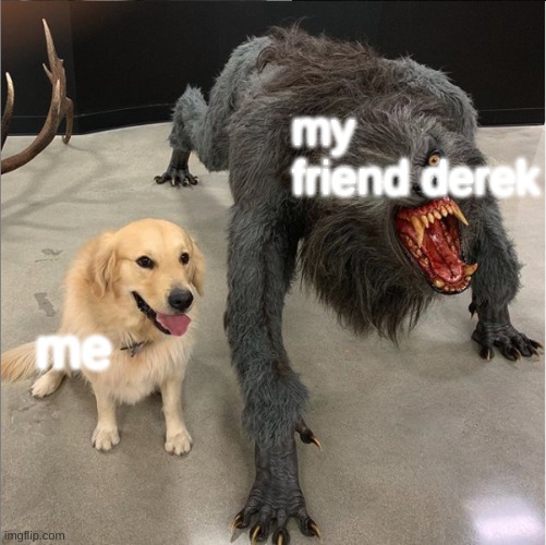 Two dog meme | my friend derek; me | image tagged in two dog meme | made w/ Imgflip meme maker