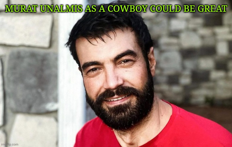 MURAT UNALMIS AS A COWBOY COULD BE GREAT | made w/ Imgflip meme maker