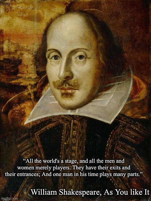 All the world’s a stage | “All the world's a stage, and all the men and women merely players. They have their exits and their entrances; And one man in his time plays many parts.”; William Shakespeare, As You like It | image tagged in william shakespeare,actors,life lessons,stage | made w/ Imgflip meme maker