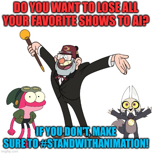 Stand With Animation! | DO YOU WANT TO LOSE ALL YOUR FAVORITE SHOWS TO AI? IF YOU DON'T, MAKE SURE TO #STANDWITHANIMATION! | image tagged in gravity falls,amphibia,the owl house,standwithanimation,animation | made w/ Imgflip meme maker