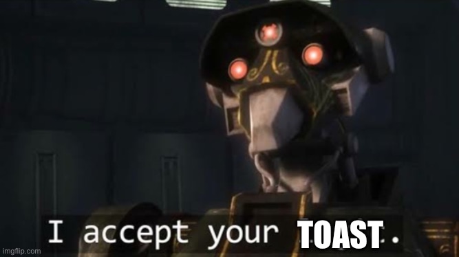 I accept your logic | TOAST | image tagged in i accept your logic | made w/ Imgflip meme maker