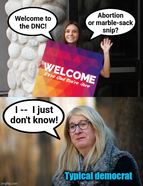 It's so confusing! | Abortion
or marble-sack
snip? Welcome to
the DNC! I --  I just
don't know! Typical democrat | image tagged in memes,democrat national convention,confusion,democrats,abortions,vasectomies | made w/ Imgflip meme maker