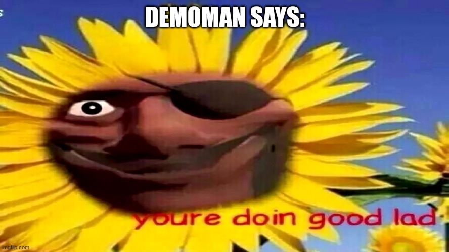 Your doing good lad | DEMOMAN SAYS: | image tagged in your doing good lad | made w/ Imgflip meme maker