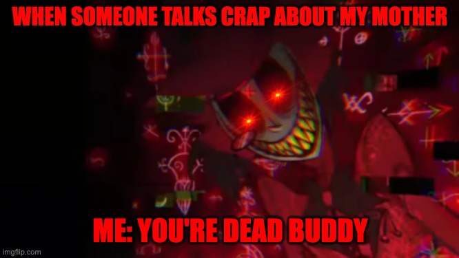 Don't be mean about my mom | WHEN SOMEONE TALKS CRAP ABOUT MY MOTHER; ME: YOU'RE DEAD BUDDY | image tagged in alastor | made w/ Imgflip meme maker