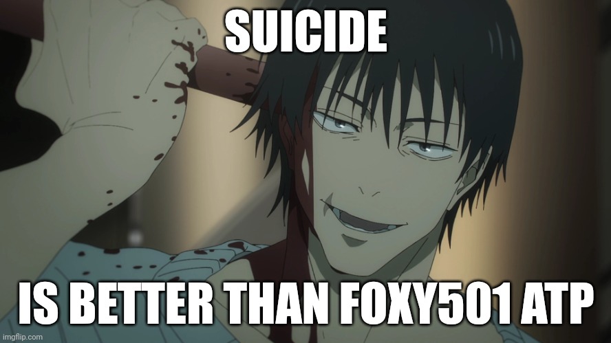 Toji suicide | SUICIDE; IS BETTER THAN FOXY501 ATP | image tagged in toji suicide | made w/ Imgflip meme maker