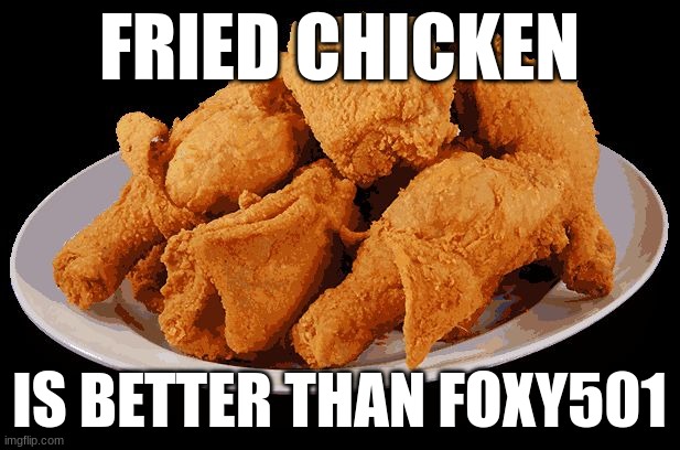 Fried Chicken | FRIED CHICKEN; IS BETTER THAN FOXY501 | image tagged in fried chicken | made w/ Imgflip meme maker