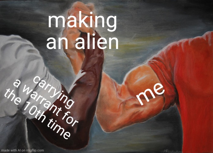 Epic Handshake | making an alien; me; carrying a warrant for the 10th time | image tagged in memes,epic handshake | made w/ Imgflip meme maker