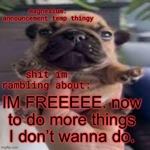 Does the cycle end? | IM FREEEEE. now to do more things I don’t wanna do. | image tagged in pug temp | made w/ Imgflip meme maker