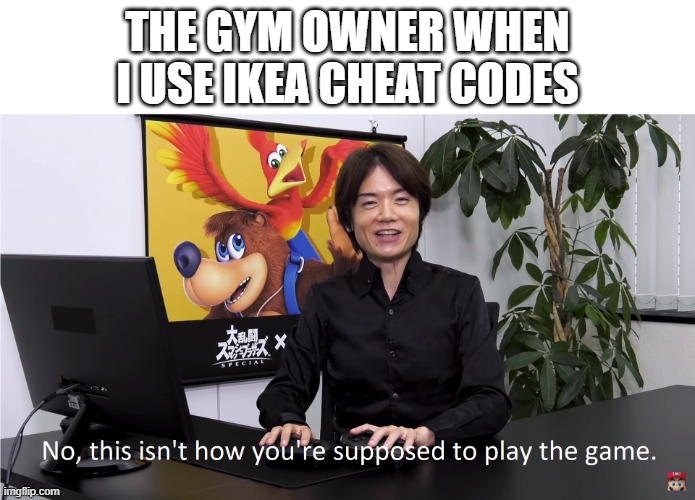 Life Hacks | THE GYM OWNER WHEN I USE IKEA CHEAT CODES | image tagged in this isn't how you're supposed to play the game | made w/ Imgflip meme maker