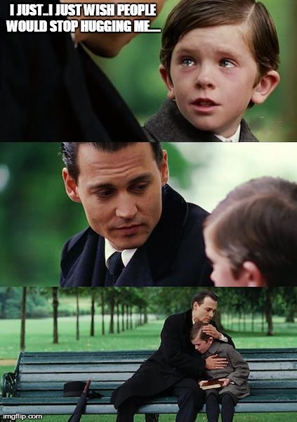 Finding Neverland Meme | I JUST..I JUST WISH PEOPLE WOULD STOP HUGGING ME.... | image tagged in memes,finding neverland | made w/ Imgflip meme maker
