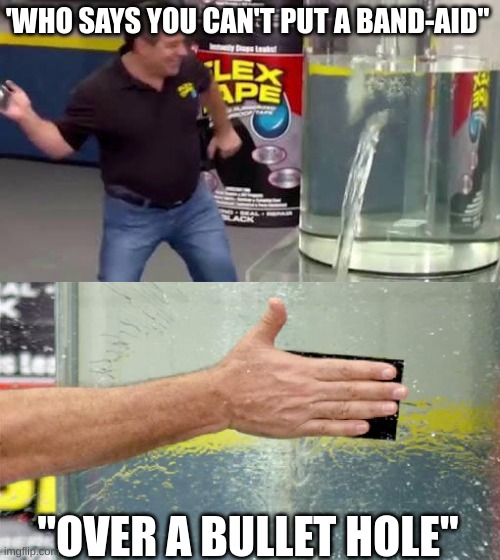 Half-Dark Humor | 'WHO SAYS YOU CAN'T PUT A BAND-AID"; "OVER A BULLET HOLE" | image tagged in flex tape | made w/ Imgflip meme maker