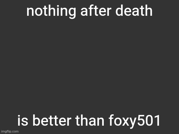 nothing after death; is better than foxy501 | made w/ Imgflip meme maker