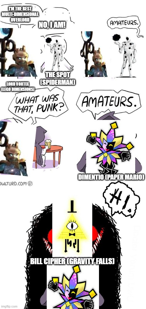 Who's the best? | I'M THE BEST MULTI-DIMENSIONAL OVERLORD; NO, I AM! THE SPOT (SPIDERMAN); LORD VORTEX (LEGO DIMENSIONS); DIMENTIO (PAPER MARIO); BILL CIPHER (GRAVITY FALLS) | image tagged in bill cipher | made w/ Imgflip meme maker