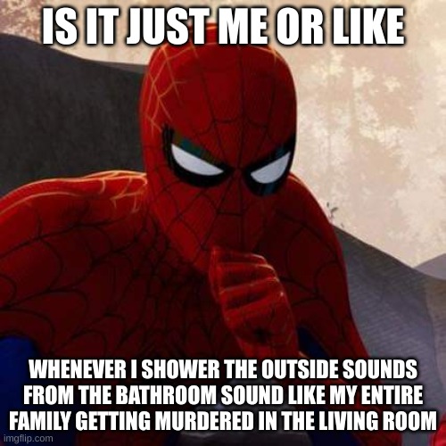 Is it just me or? | IS IT JUST ME OR LIKE; WHENEVER I SHOWER THE OUTSIDE SOUNDS FROM THE BATHROOM SOUND LIKE MY ENTIRE FAMILY GETTING MURDERED IN THE LIVING ROOM | image tagged in spider-man thinking | made w/ Imgflip meme maker