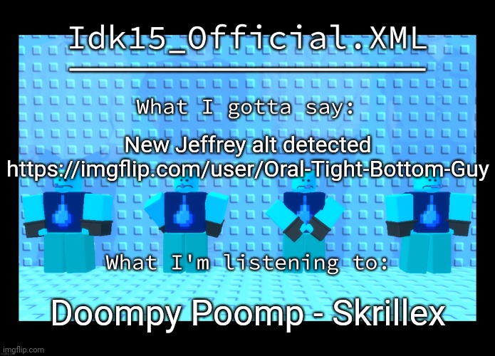 Idk15 Water Enthusiast Announcment | New Jeffrey alt detected https://imgflip.com/user/Oral-Tight-Bottom-Guy; Doompy Poomp - Skrillex | image tagged in idk15 water enthusiast announcment | made w/ Imgflip meme maker