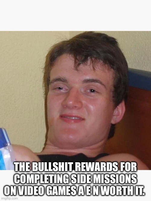 Video games stoned guy | THE BULLSHIT REWARDS FOR COMPLETING SIDE MISSIONS ON VIDEO GAMES A E N WORTH IT. | image tagged in stoned guy,nintendo,video games,lazy,marijuana,playstation | made w/ Imgflip meme maker