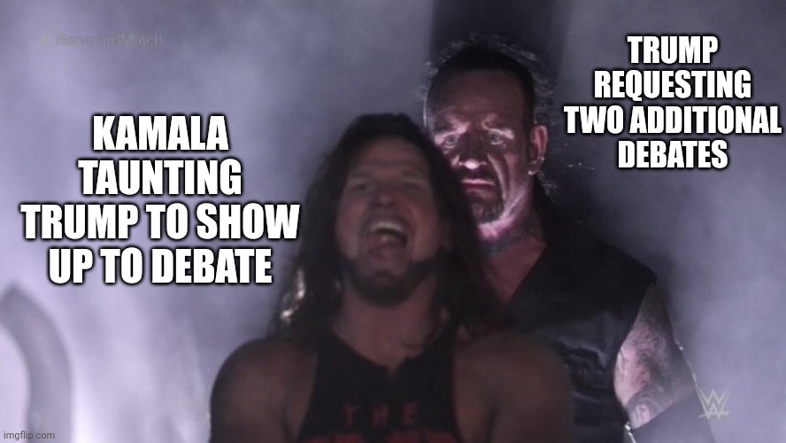 Harris campaign has yet to agree to the additional debates? | TRUMP REQUESTING TWO ADDITIONAL DEBATES; KAMALA TAUNTING TRUMP TO SHOW UP TO DEBATE | image tagged in aj styles undertaker,democrats,kamala harris,trump | made w/ Imgflip meme maker