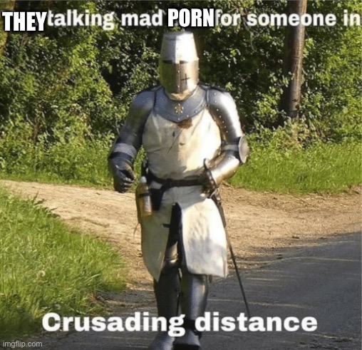 You talking mad shit for someone in crusading distance | THEY PORN | image tagged in you talking mad shit for someone in crusading distance | made w/ Imgflip meme maker