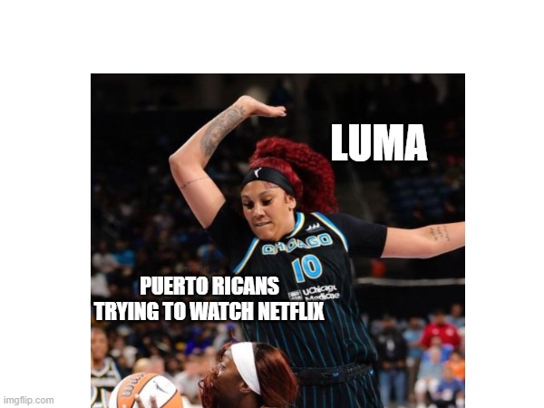 LUMA helping Puerto Ricans | LUMA; PUERTO RICANS TRYING TO WATCH NETFLIX | image tagged in luma,funny memes,puerto rico,not today | made w/ Imgflip meme maker