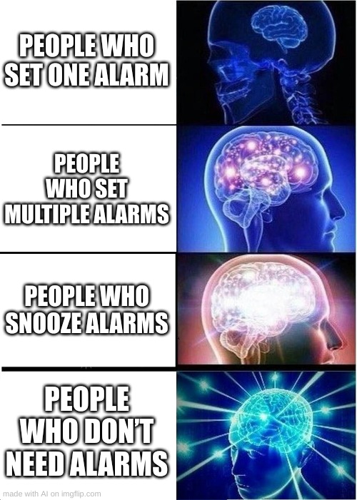 Expanding Brain | PEOPLE WHO SET ONE ALARM; PEOPLE WHO SET MULTIPLE ALARMS; PEOPLE WHO SNOOZE ALARMS; PEOPLE WHO DON’T NEED ALARMS | image tagged in memes,expanding brain | made w/ Imgflip meme maker