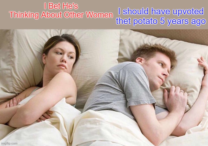 I Bet He's Thinking About Other Women | I should have upvoted thet potato 5 years ago; I Bet He's Thinking About Other Women | image tagged in memes,i bet he's thinking about other women,potato,upvotes,boys | made w/ Imgflip meme maker