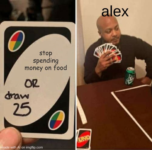 Foodies | alex; stop spending money on food | image tagged in memes,uno draw 25 cards | made w/ Imgflip meme maker