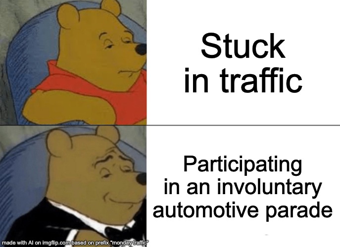 Tuxedo Winnie The Pooh | Stuck in traffic; Participating in an involuntary automotive parade | image tagged in memes,tuxedo winnie the pooh | made w/ Imgflip meme maker