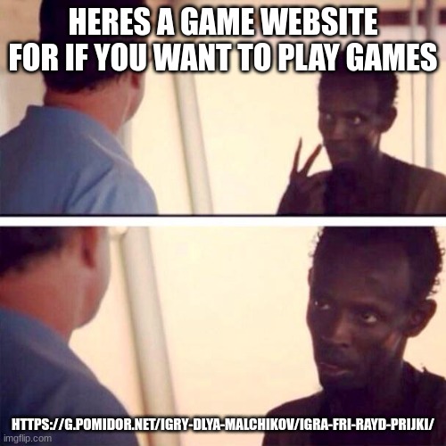 Free Rider Jump | HERES A GAME WEBSITE FOR IF YOU WANT TO PLAY GAMES; HTTPS://G.POMIDOR.NET/IGRY-DLYA-MALCHIKOV/IGRA-FRI-RAYD-PRIJKI/ | image tagged in memes,captain phillips - i'm the captain now | made w/ Imgflip meme maker