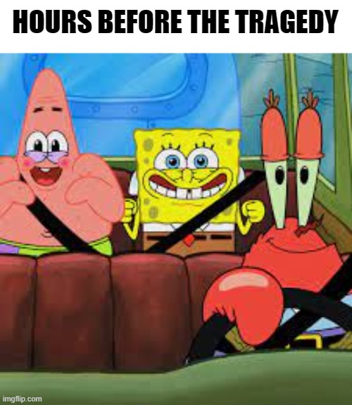 Songe | HOURS BEFORE THE TRAGEDY | image tagged in spongebob patrick and mr krabs in a car,memes,spongebob | made w/ Imgflip meme maker