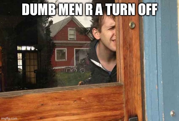 Sod | DUMB MEN R A TURN OFF | image tagged in dumb men | made w/ Imgflip meme maker