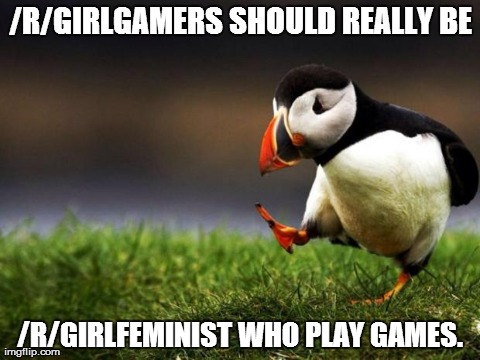 Unpopular Opinion Puffin Meme | /R/GIRLGAMERS SHOULD REALLY BE /R/GIRLFEMINIST WHO PLAY GAMES. | image tagged in memes,unpopular opinion puffin,AdviceAnimals | made w/ Imgflip meme maker